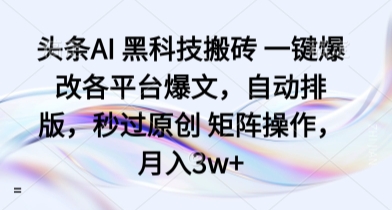 头条AI 黑科技搬砖 一键爆改各平台爆文，自动排版，秒过原创 矩阵操作，月入3w+【揭秘】-财兔窝项目网