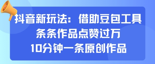 抖音新玩法，借助豆包工具，条条作品点赞过万，10分钟一条原创作品-财兔窝项目网