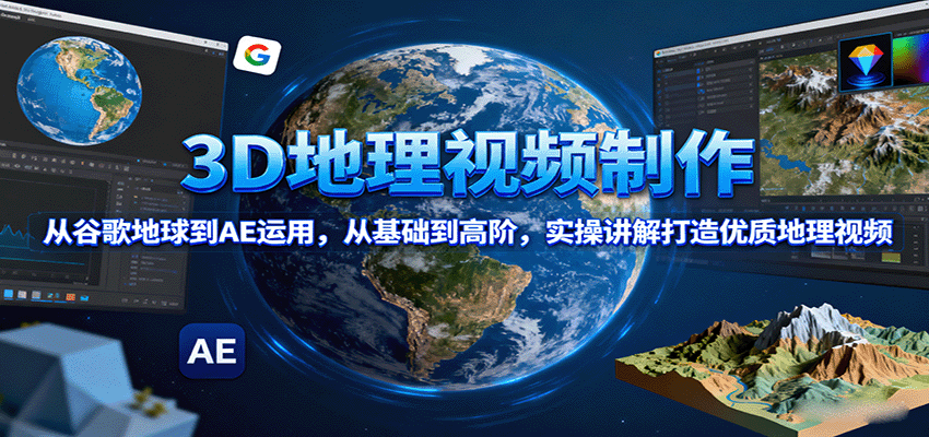 3D地理视频制作，从谷歌地球到AE运用，从基础到高阶，实操讲解打造优质地理视频-财兔窝项目网