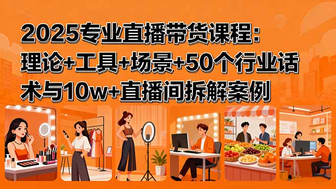 2025专业直播带货课程：理论+工具+场景+50个行业话术与10w+直播间拆解案例-财兔窝项目网
