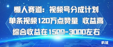 懒人赛道：视频号分成计划单条视频120W点赞量 收益高综合收益在1.5K左右-财兔窝项目网
