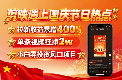 剪映遇上国庆热点，拉新收益暴增400%，单条视频狂挣2W+，无需剪辑基础，几分钟一条作品-财兔窝项目网