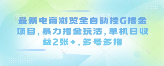 最新电商浏览全自动挂G撸金项目，暴力撸金玩法，单机日收益2张+，多号多撸【揭秘】-财兔窝项目网