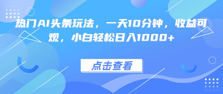 热门AI头条玩法，一天10分钟，收益可观，小白轻松日入1000+-财兔窝项目网