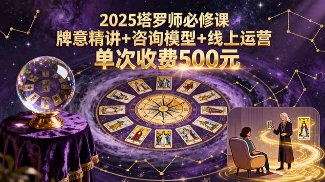 2025塔罗师必修课，牌意精讲+咨询模型+线上运营，单次收费500元-财兔窝项目网