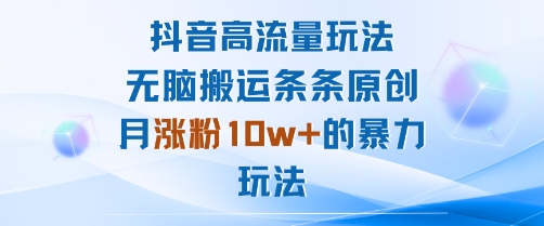 抖音高流量玩法：无脑搬运条条原创，月涨粉10w+的暴力玩法-财兔窝项目网
