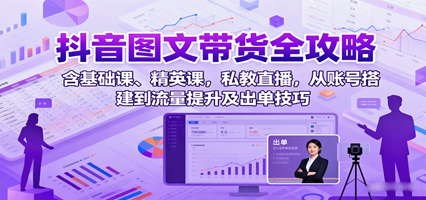 抖音图文带货全攻略：含基础课、精英课，私教直播，从账号搭建到流量提升及出单技巧-财兔窝项目网