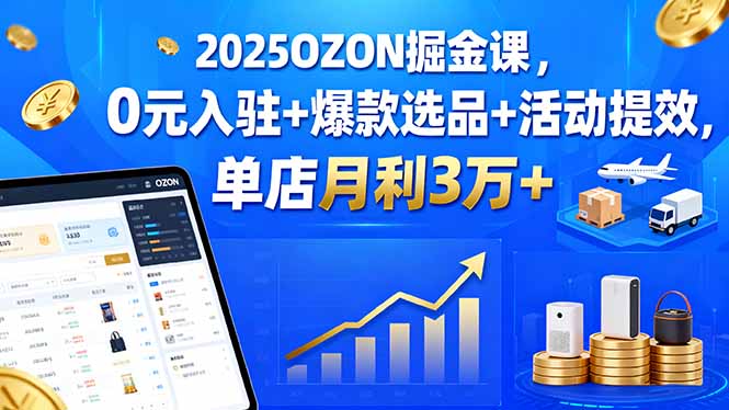2025OZON掘金课，0元入驻+爆款选品+活动提效，单店月利3万+-财兔窝项目网