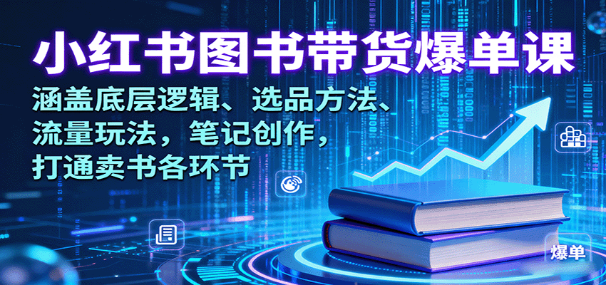 小红书图书带货爆单课：涵盖底层逻辑、选品方法、流量玩法，笔记创作，打通卖书各环节-财兔窝项目网