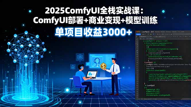 2025ComfyUI全栈实战课：ComfyUI部署+商业变现+模型训练，单项目收益3000+-财兔窝项目网
