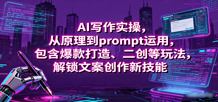 AI写作实操，从原理到prompt运用，包含爆款打造、二创等玩法，解锁文案创作新技能-财兔窝项目网