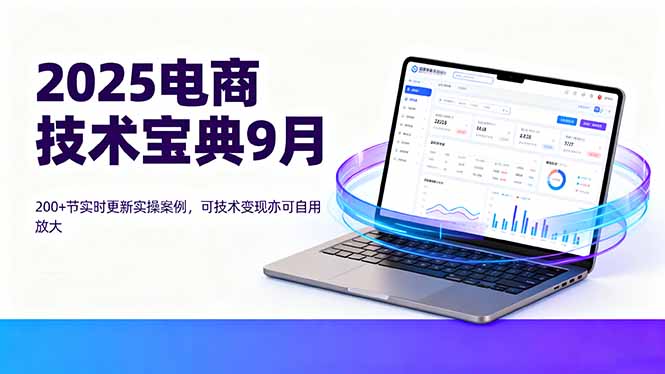 2025电商技术宝典9月：200+节实时更新实操案例，可技术变现亦可自用放大-财兔窝项目网