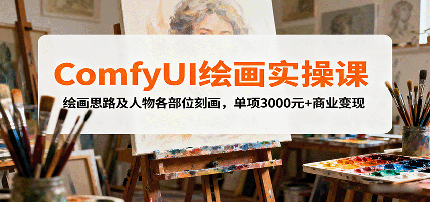 ComfyUI绘画实操课，绘画思路及人物各部位刻画，单项3000元+商业变现-财兔窝项目网