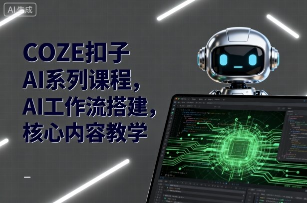 COZE扣子AI系列课程，AI工作流搭建，核心内容教学-财兔窝项目网