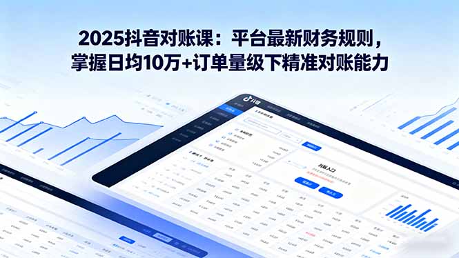 2025抖音 对账课：平台最新财务规则 掌握日均10万+订单量级下精准对账能力-财兔窝项目网