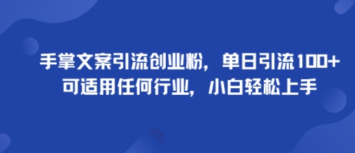 手掌文案引流创业粉，单日引流100+，可适用任何行业，小白轻松上手-财兔窝项目网