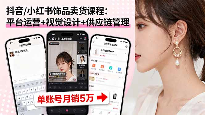 抖音/小红书饰品卖货课程：平台运营+视觉设计+供应链管理，单账号月销5万-财兔窝项目网