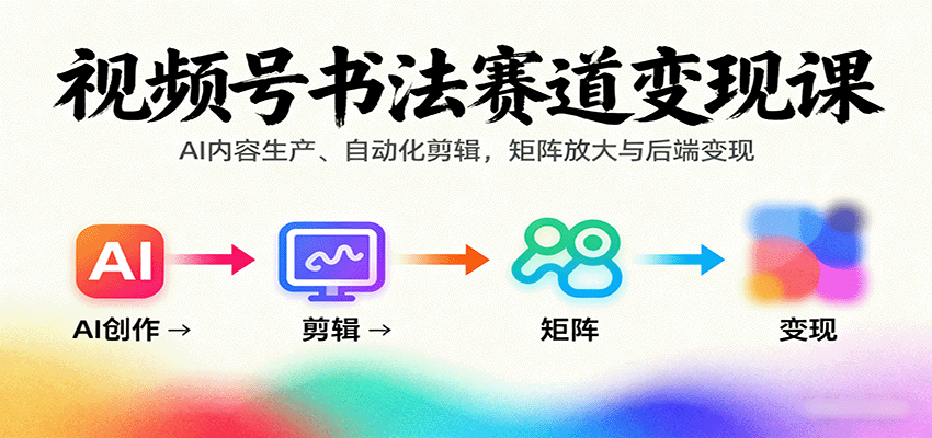视频号书法赛道变现课：AI内容生产、自动化剪辑，矩阵放大与后端变现-财兔窝项目网