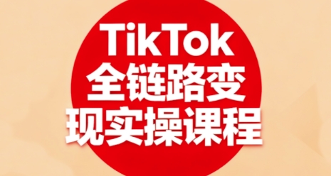 TikTok全链路变现实操课程，全方位助力学员掌握TK变现技能-财兔窝项目网