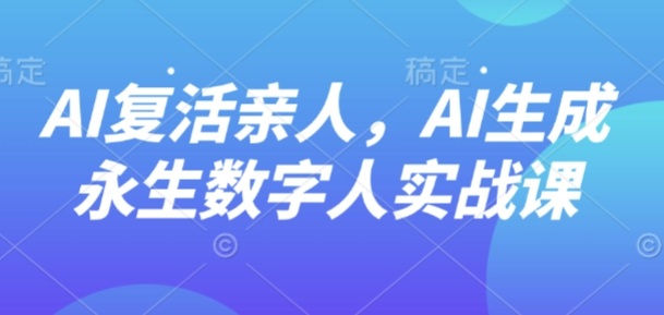 AI“复活”亲人，AI生成永生数字人实战课-财兔窝项目网