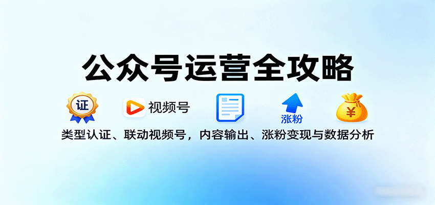 公众号运营全攻略：类型认证、联动视频号，内容输出、涨粉变现与数据分析-财兔窝项目网