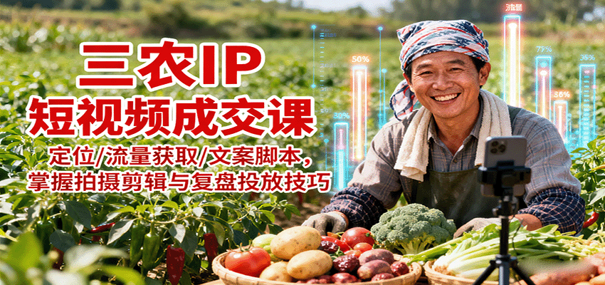 三农IP短视频成交课：定位/流量获取/文案脚本，掌握拍摄剪辑与复盘投放技巧-财兔窝项目网