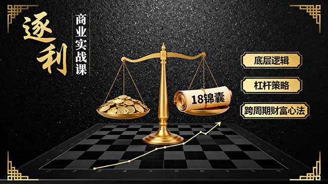 《逐 利》商业实战课，底层逻辑、杠杆策略、18锦囊，跨周期财富心法-财兔窝项目网