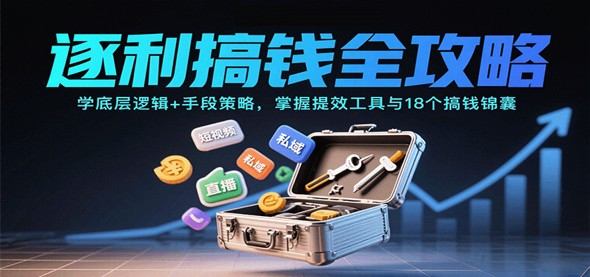 逐利搞钱全攻略：学底层逻辑+手段策略，掌握提效工具与18个搞钱锦囊-财兔窝项目网