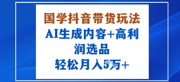 国学抖音带货玩法，AI生成内容+高利润选品，轻松月入1W+-财兔窝项目网