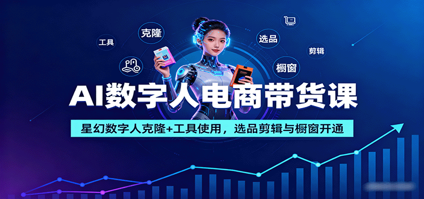 AI数字人电商带货课：星幻数字人克隆+工具使用，选品剪辑与橱窗开通-财兔窝项目网
