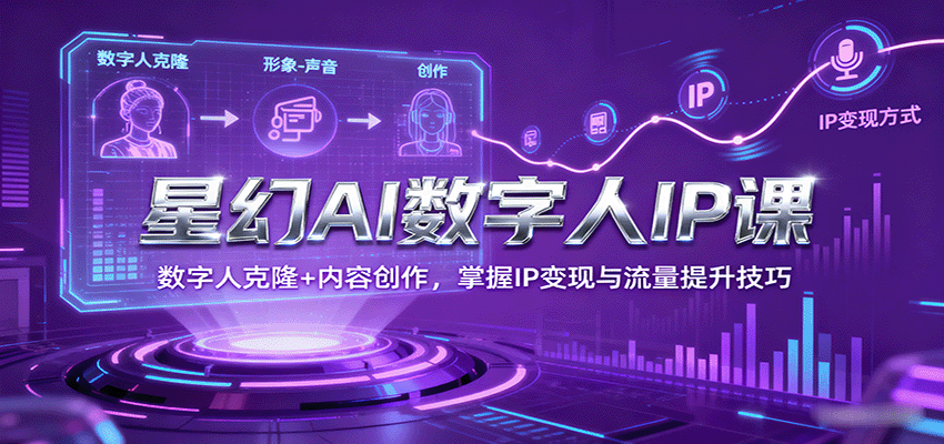 星幻AI数字人IP课，数字人克隆+内容创作，掌握IP变现与流量提升技巧-财兔窝项目网