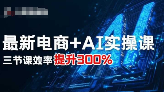 最新电商+AI实操课，三节课效率提升300%-财兔窝项目网