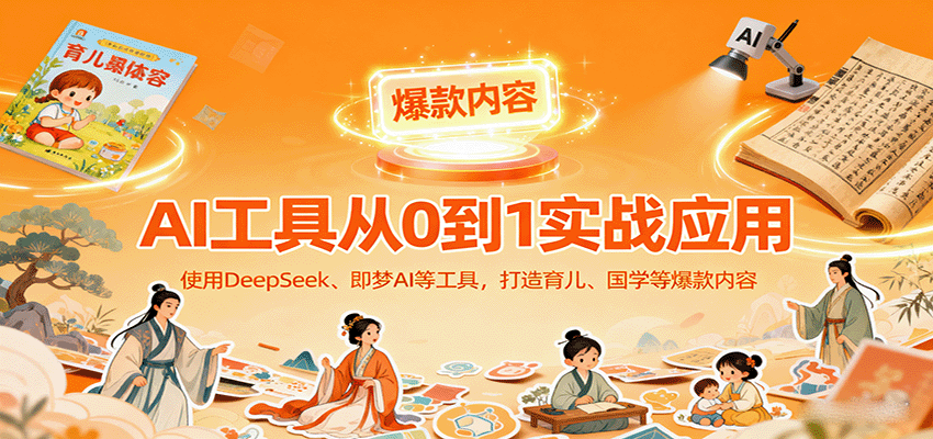 AI工具实战应用，零基础使用DeepSeek、即梦AI等打造育儿、国学等可变现的爆款作品-财兔窝项目网