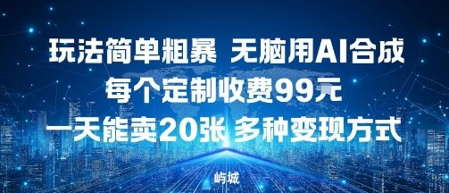 玩法简单粗暴，无脑用AI合成，每个定制收费99米，一天能搞10张，多种变现方式-财兔窝项目网