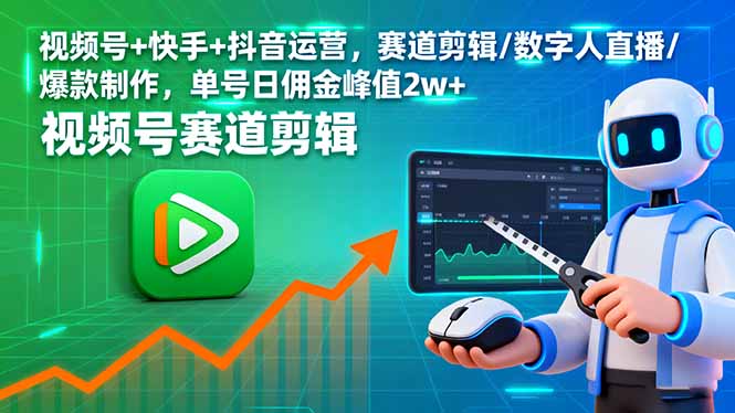 视频号+快手+抖音运营，赛道剪辑/数字人直播/爆款制作，单号日佣金峰值2w+-财兔窝项目网