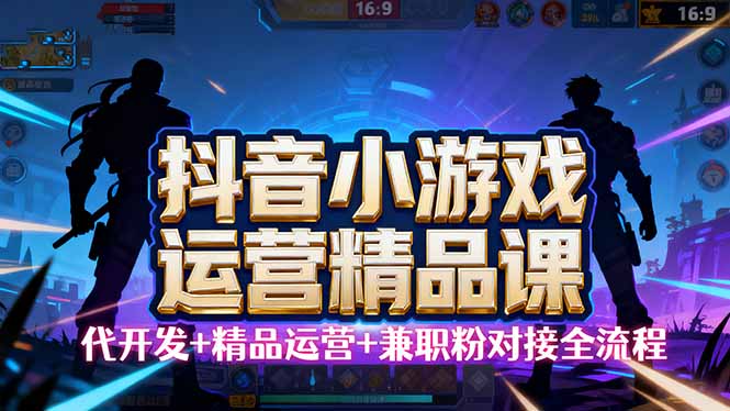 【抖音小游戏精品运营课】小白也可以操作，从0开始学小游戏运营，操作…-财兔窝项目网