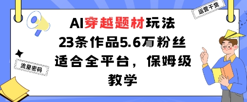 AI穿越题材玩法：23条作品收获5.6W粉丝适合全平台，保姆级教学-财兔窝项目网