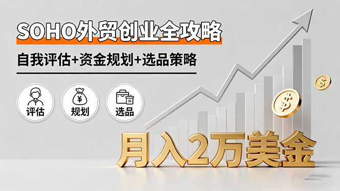 SOHO外贸创业全攻略，自我评估+资金规划+选品策略，月入2万美金-财兔窝项目网