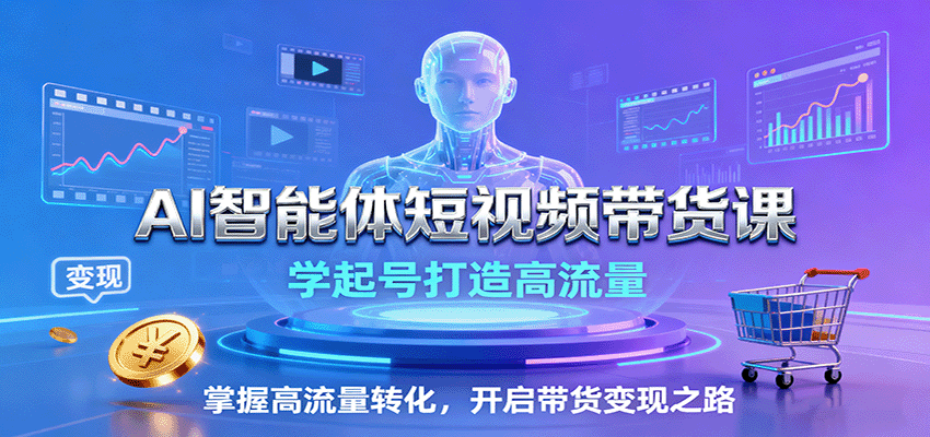 AI智能体短视频带货课：学起号打造高流量，掌握高流量转化，开启带货变现之路-财兔窝项目网
