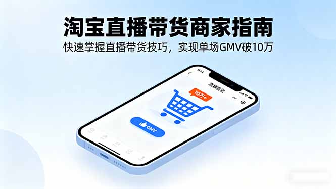 淘宝直播带货商家指南，快速掌握直播带货技巧，实现单场GMV破10万-财兔窝项目网