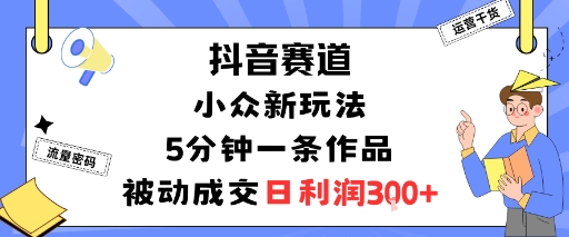 抖音赛道：小众新玩法，5分钟一条作品，被动成交，日利润3张-财兔窝项目网