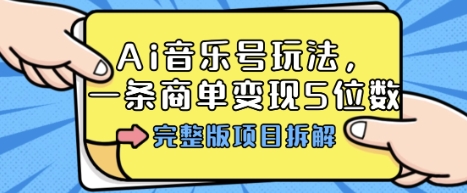 Ai音乐号玩法，多平台几十万粉，一条商单变现5位数，完整版项目拆解-财兔窝项目网