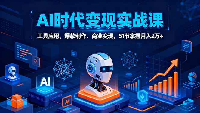 AI时代全场景实战课，工具应用、爆款制作、商业变现，51节掌握月入2万+-财兔窝项目网