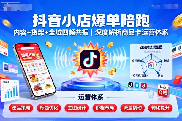 抖音小店爆单陪跑，内容＋货架＋全域四频共振，深度解析抖音商品卡运营体系-财兔窝项目网