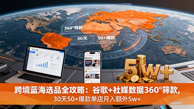 跨境蓝海选品全攻略：谷歌+社媒数据360°筛款,30天50+爆款单店月入额外5w+-财兔窝项目网