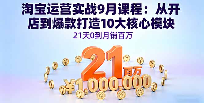 淘宝运营实战9月课程：从开店到爆款打造10大核心模块，21天0到月销百万-财兔窝项目网