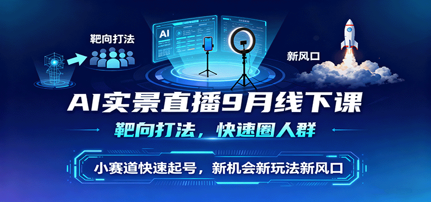 AI实景直播9月线下课，靶向打法，快速圈人群，小塞道快速起号，新机会新玩法新风口-财兔窝项目网