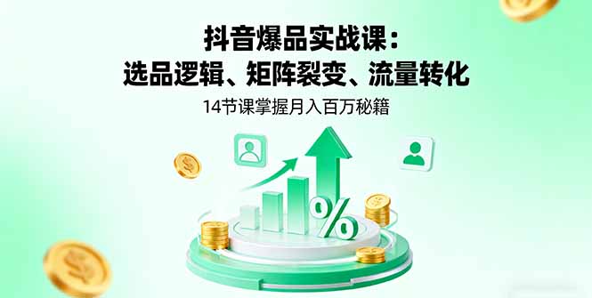 抖音爆品实战课：选品逻辑、矩阵裂变、流量转化，14节课掌握月入百万秘籍-财兔窝项目网