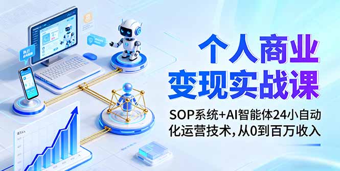 个人商业变现实战课：SOP系统+AI智能体24小自动化运营技术，从0到百万收入-财兔窝项目网