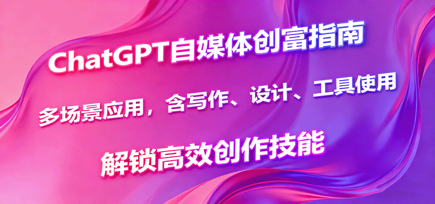 ChatGPT自媒体创富指南，多场景应用，含写作、设计、工具使用，解锁高效创作技能-财兔窝项目网